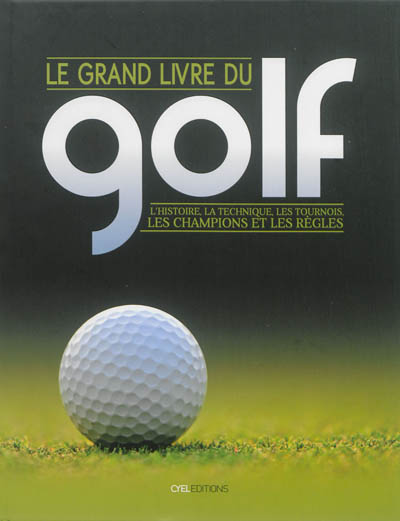 Le grand livre du golf : l'histoire, la technique, les tournois, les champions et les règles
