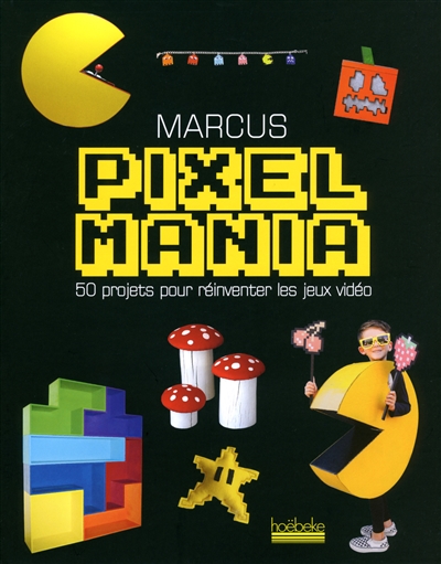 Pixelmania : 50 projets pour réinventer les jeux vidéo