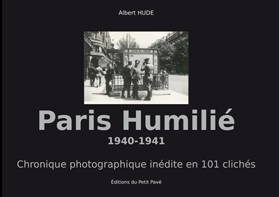 Paris humilié : 1940-1941 : chronique photographique inédite en 101 clichés