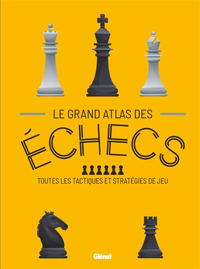Le grand atlas des échecs : toutes les tactiques et stratégies de jeu