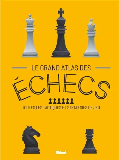 Le grand atlas des échecs : toutes les tactiques et stratégies de jeu