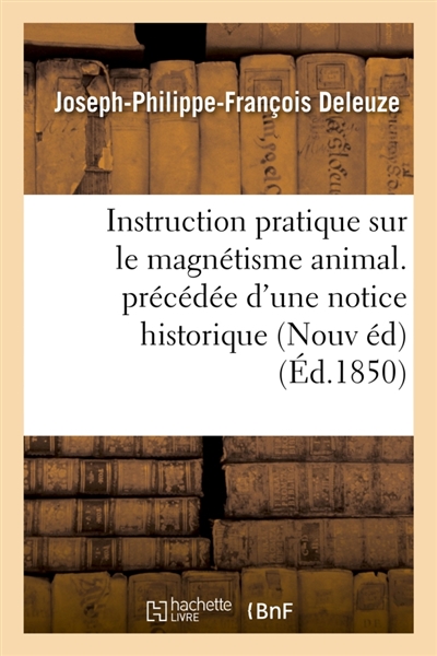 Instruction pratique sur le magnétisme animal. précédée d'une notice historique sur la vie : et les travaux de l'auteur, et suivie d'une Lettre écrite à l'auteur Nouvelle édition 1830