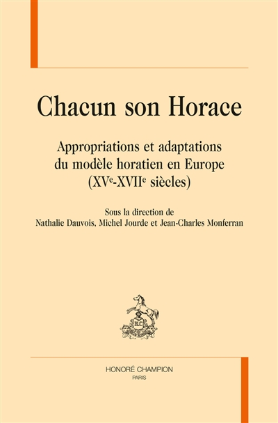Chacun son Horace : appropriations et adaptations du modèle horatien en Europe : XVe-XVIIe siècles