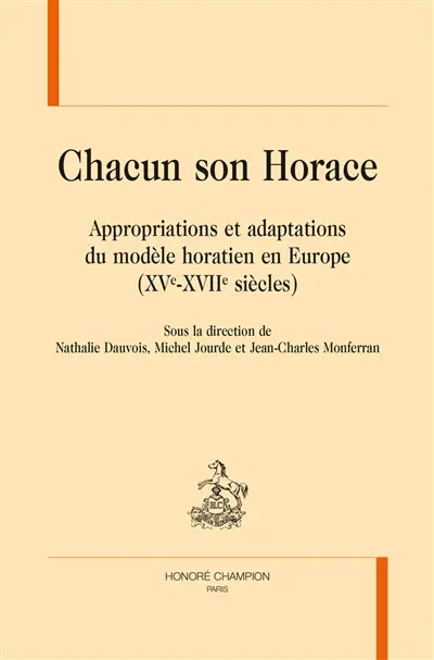 Chacun son Horace : appropriations et adaptations du modèle horatien en Europe : XVe-XVIIe siècles