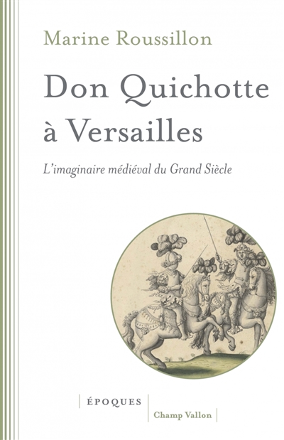 Don Quichotte à Versailles : l'imaginaire médiéval du Grand Siècle - Marine Roussillon