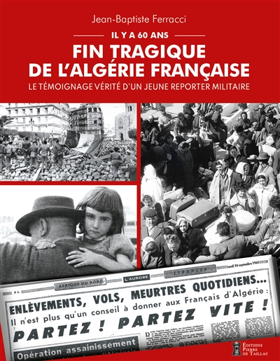 Fin tragique de l'Algérie française : il y a 60 ans : le témoignage vérité d'un jeune reporter militaire - Jean-Baptiste Ferracci
