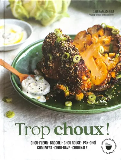 Trop choux ! : chou-fleur, brocoli, chou rouge, pak-choï, chou vert, chou-rave, chou kale...