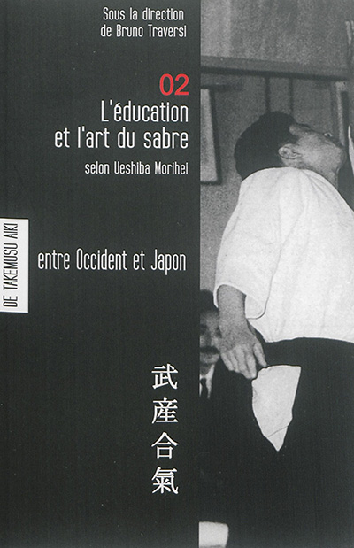 Les carnets de Takemusu aiki : carnets d'étude fondamentale sur la pensée de Ueshiba Morihei. Vol. 2. L'éducation et l'art du sabre selon Ueshiba Morihei : entre Occident et Japon : travaux pour l'élaboration d'une philosophie de l'aïkido