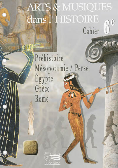 Arts & musiques dans l'histoire : cahier 6e : préhistoire, Mésopotamie-Perse, Egypte, Grèce, Rome