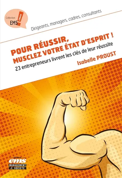 Pour réussir, musclez votre état d'esprit ! : 23 entrepreneurs livrent les clés de leur réussite : décryptées au service de votre réussite