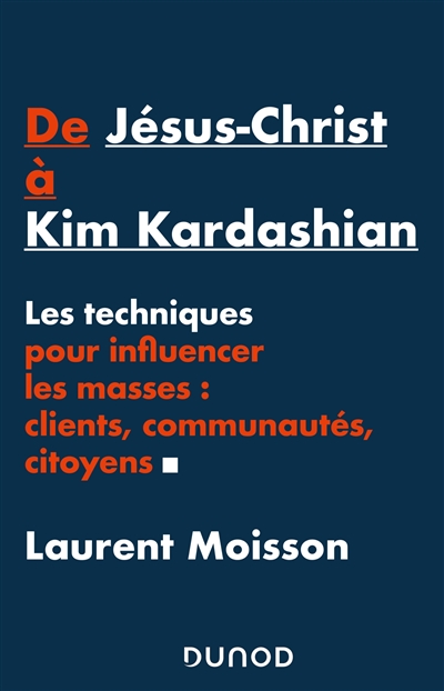 De Jésus-Christ à Kim Kardashian : les techniques pour influencer les masses : clients, communautés, citoyens