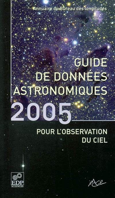 Guide de données astronomiques pour l'observation du ciel 2005 : annuaire du Bureau des longitudes : calendriers, Soleil, Lune, planètes, astéroïdes, satellites, comètes, étoiles