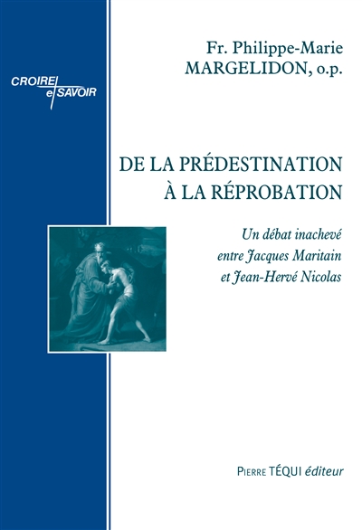De la prédestination à la réprobation : un débat inachevé entre Jacques Maritain et Jean-Hervé Nicolas - Philippe-Marie Margelidon