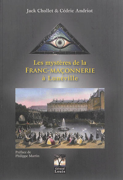 Les mystères de la franc-maçonnerie à Lunéville : enquête sur la franc-maçonnerie de la première loge en Lorraine ducale du XVIIIe siècle à nos jours