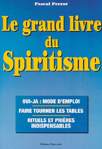 Le grand livre du spiritisme : oui-ja, mode d'emploi, faire tourner les tables, rituels et prières indispensables