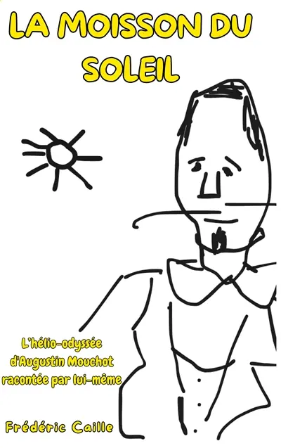 La moisson du Soleil : L'hélio-odyssée d'Augustin Mouchot racontée par lui-même