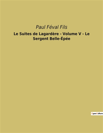 Le Suites de Lagardère : Volume V - Le Sergent Belle-Epée : Un roman historique de Paul Féval Fils