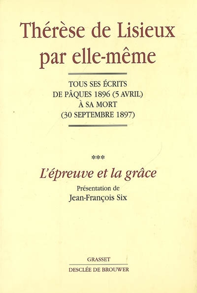 Thérèse de Lisieux par elle-même. Vol. 3. L'épreuve et la grâce : tous ses écrits de Pâques 1896 (5 avril) à sa mort (30 septembre 1897)