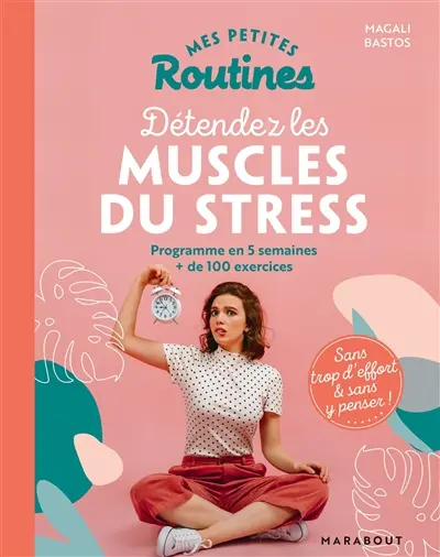 Mes petites routines pour détendre les muscles du stress : programme en 5 semaines, + de 100 exercices : sans trop d'effort & sans y penser !