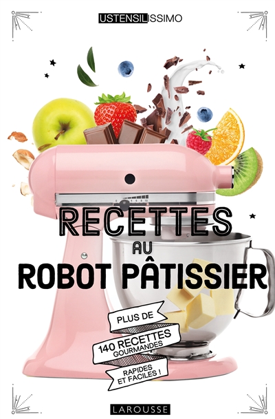Recettes au robot pâtissier : plus de 140 recettes gourmandes, rapides et faciles !