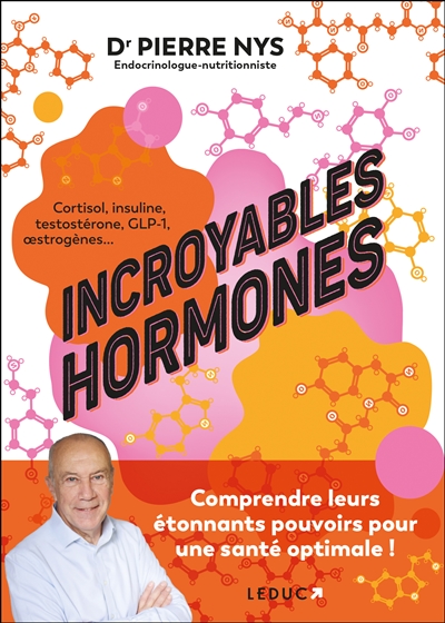 Incroyables hormones : comprendre leurs étonnants pouvoirs pour une santé optimale ! : cortisol, insuline, testostérone, GLP-1, oestrogènes...