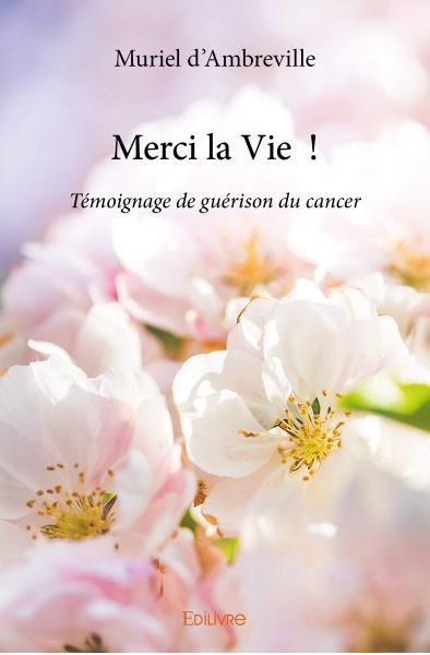 Merci la vie ! : Témoignage...