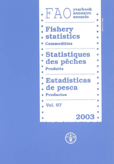 Annuaire FAO statistiques des pêches. Vol. 97. Produits 2003. Commodities 2003. Productos 2003. FAO yearbook fishery statistics = Anuario FAO estadisticas de pesca. Vol. 97. Produits 2003. Commodities 2003. Productos 2003
