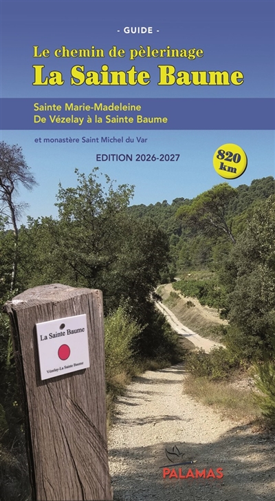 La Sainte Baume : le chemin de pèlerinage, guide : sainte Marie-Madeleine, de Vézelay à la Sainte Baume, et Saint-Michel du Var, monastère et écosite sacré