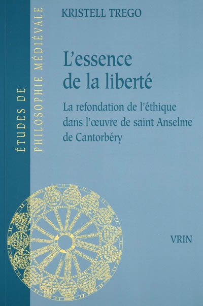 L'essence de la liberté : la refondation de l'éthique dans l'oeuvre de saint Anselme de Cantorbéry