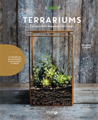 Terrariums : faites entrer la nature chez vous : 21 modèles de paysages miniatures à créer