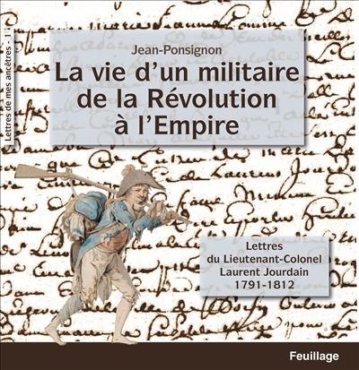 Lettres de mes ancêtres. Vol. 1. La vie d'un militaire de la Révolution à l'Empire : lettres du lieutenant-colonel Laurent Jourdain : 1791-1812
