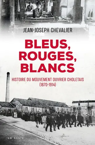 Bleus, rouges, blancs : dictionnaire biographique du mouvement ouvrier choletais (1870-1914)