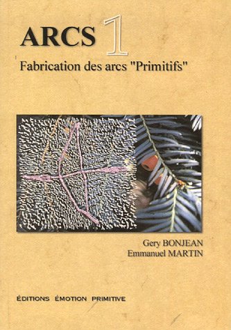 Arcs : fabrication des arcs primitifs. Vol. 1
