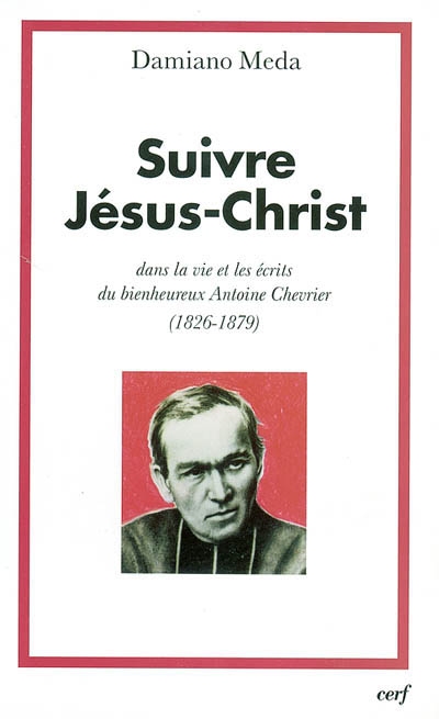 Suivre Jésus-Christ : dans la vie et les écrits du bienheureux Antoine Chevrier (1826-1879)
