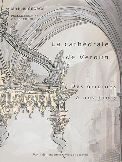 Cathédrale de Verdun des origines à nos jours : étude historique et sociale d'un édifice à l'architecture millénaire