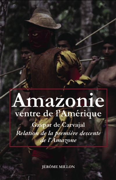 Amazonie, ventre de l'Amérique : relation de la première descente de l'Amazone. L'invention de l'Amérique. Dans le sillage de Francisco de Orellana