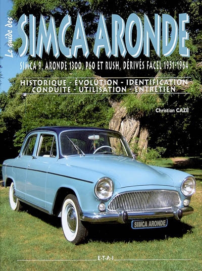 Le guide des Simca Aronde : Simca 9, Aronde 1300, P60 et Rush, dérivés Facel 1951-1964 : historique, évolution, identification, conduite, utilisation, entretien