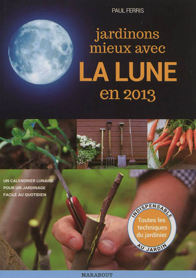 Jardinons mieux avec la Lune en 2013 : un calendrier lunaire pour un jardinage facile au quotidien