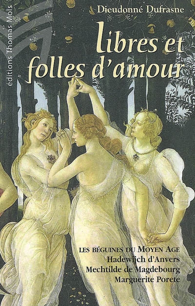 Libres et folles d'amour : les béguines du moyen âge : Hadewijch d'Anvers, Mechtilde de Magdebourg, Marguerite Porete