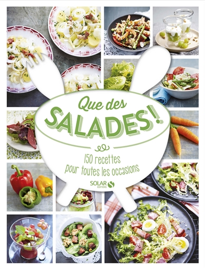 Que des salades ! : 150 recettes pour toutes les occasions