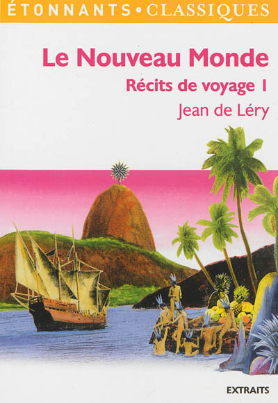 Récits de voyage. Vol. 1. Le Nouveau Monde : histoire d'un voyage fait en la terre du Brésil : extraits