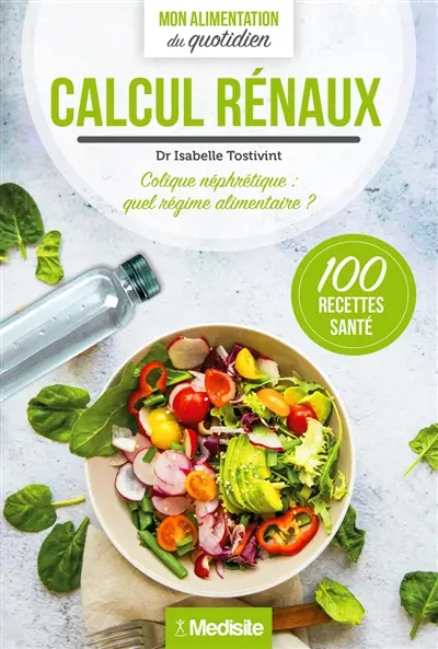 Calculs rénaux : colique néphrétique, quel régime alimentaire ? : 100 recettes santé