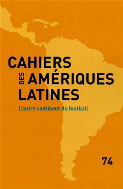 Cahiers des Amériques latines, n° 74. L'autre continent du football