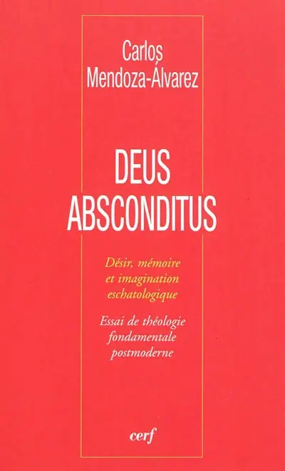 Deus absconditus : désir, mémoire et imagination eschatologique : essai de théologie fondamentale postmoderne