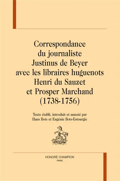 Correspondance du journaliste Justinus de Beyer avec les libraires huguenots Henri du Sauzet et Prosper Marchand (1738-1756)