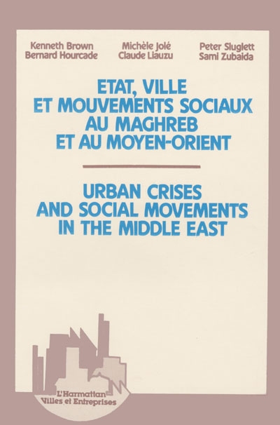 Etat, ville et mouvements sociaux au Maghreb et au Moyen-Orient. Urban crisis and social movements in the Middle East : actes
