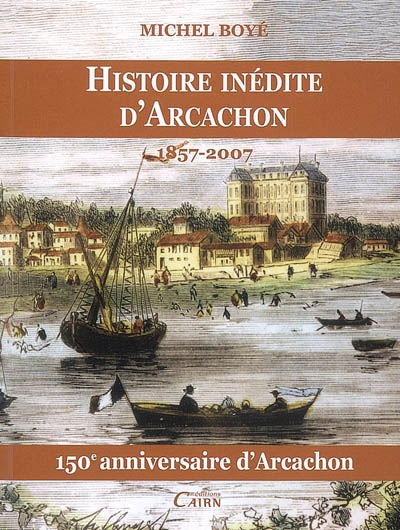 Histoire inédite d'Arcachon, 1857-2007