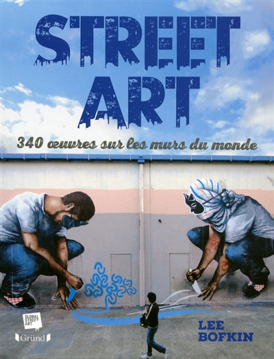 Street art : 340 oeuvres sur les murs du monde