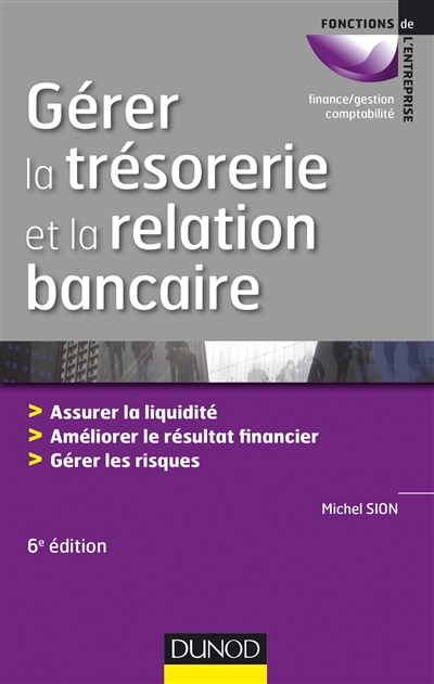 Gérer la trésorerie et la relation bancaire : assurer la liquidité, améliorer le résultat financier, gérer les risques