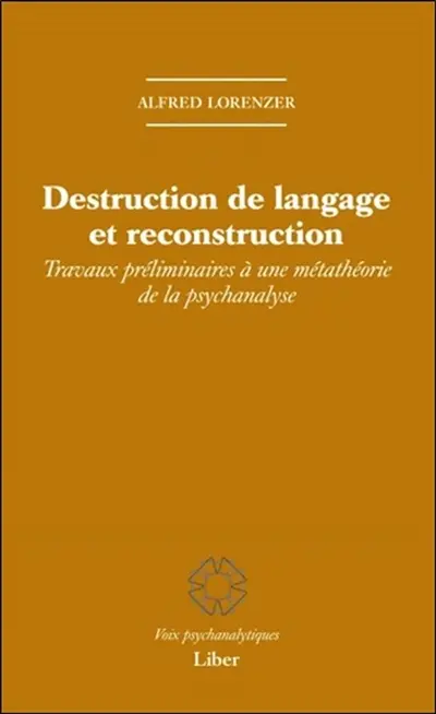 Destruction de langage et reconstruction : travaux préliminaires à une métathéorie de la psychanalyse